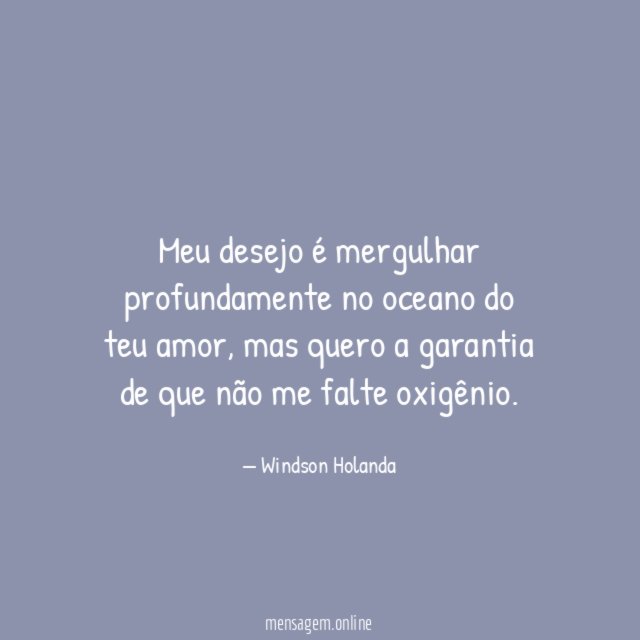 Meu desejo é mergulhar profundamente no oceano do teu amor