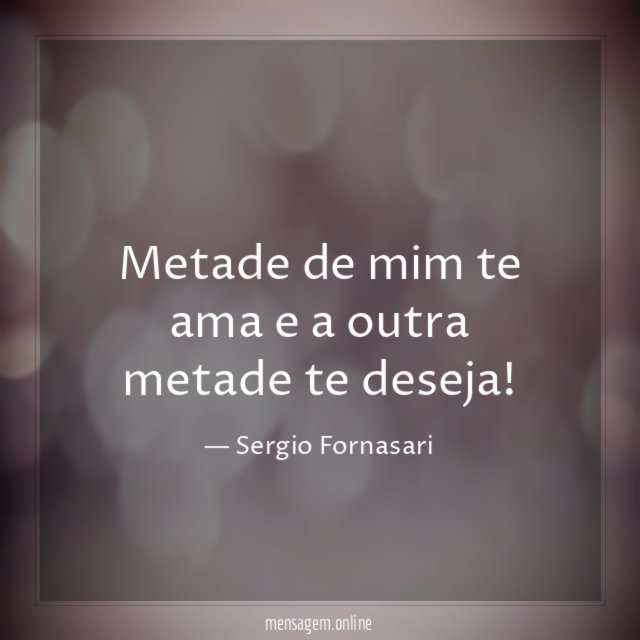 Metade de mim te ama e a outra metade te deseja