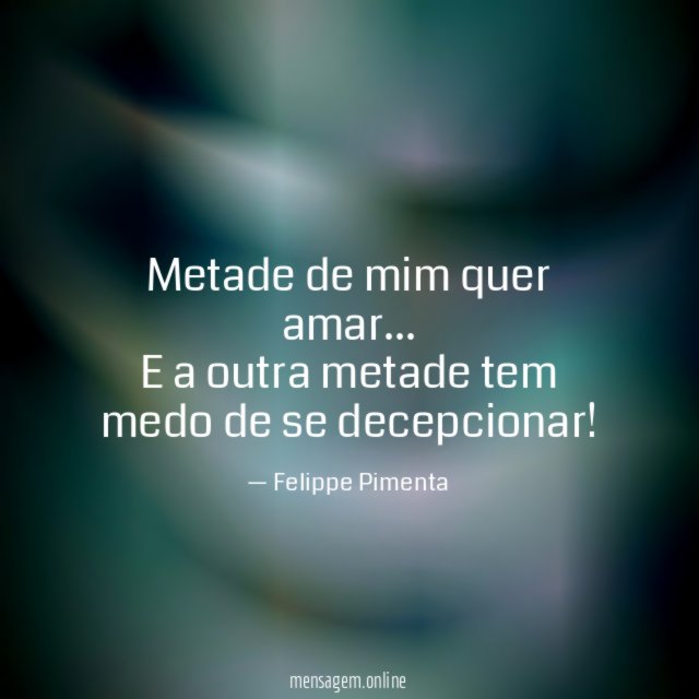 Metade de mim quer amar…