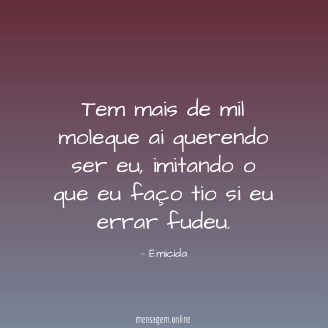 Tem mais de mil moleque ai querendo ser eu