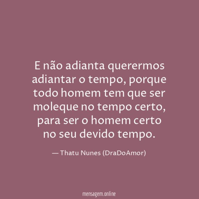 E não adianta querermos adiantar o tempo
