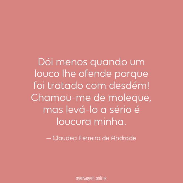 Dói menos quando um louco lhe ofende porque
