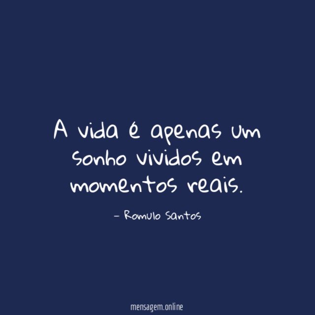 A vida é apenas um sonho vividos em momentos reais