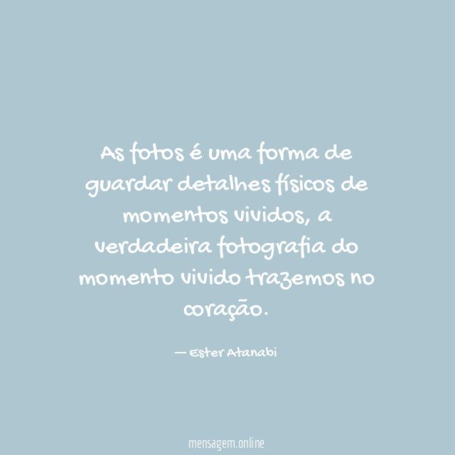 As fotos é uma forma de guardar detalhes físicos de momentos vividos