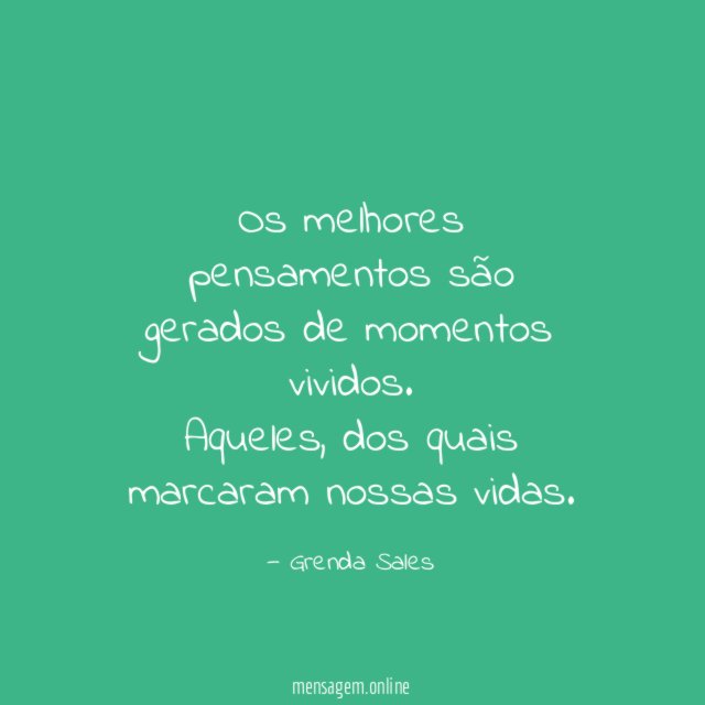 Os melhores pensamentos são gerados de momentos vividos
