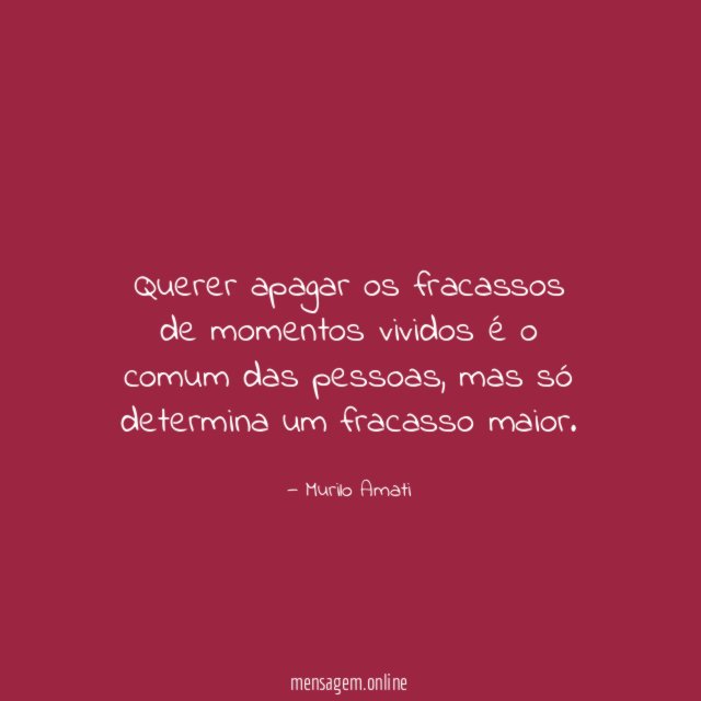 Querer apagar os fracassos de momentos vividos é o comum das pessoas