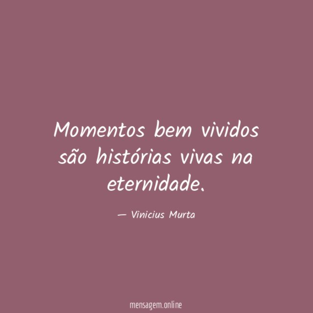 Momentos bem vividos são histórias vivas na eternidade