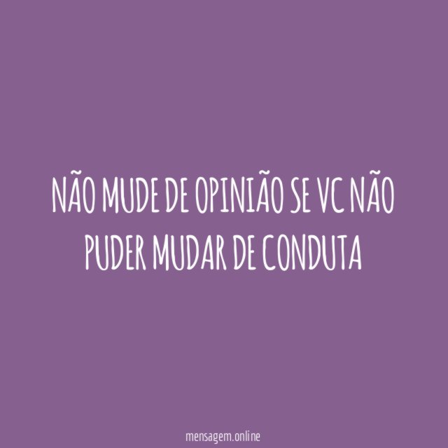 NÃO MUDE DE OPINIÃO SE VC NÃO PUDER