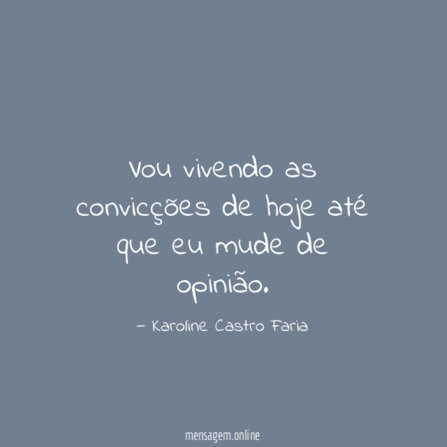 Vou vivendo as convicções de hoje até que