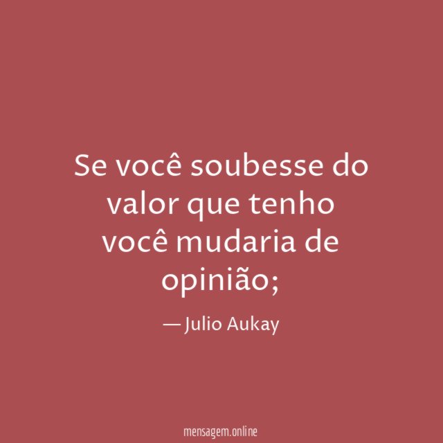 Se você soubesse do valor que tenho você mudaria de opinião