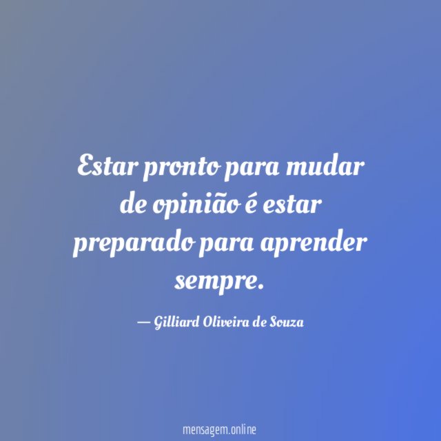 Estar pronto para mudar de opinião é estar preparado para aprender sempre