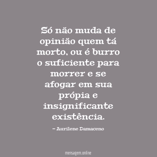 Só não muda de opinião quem tá morto