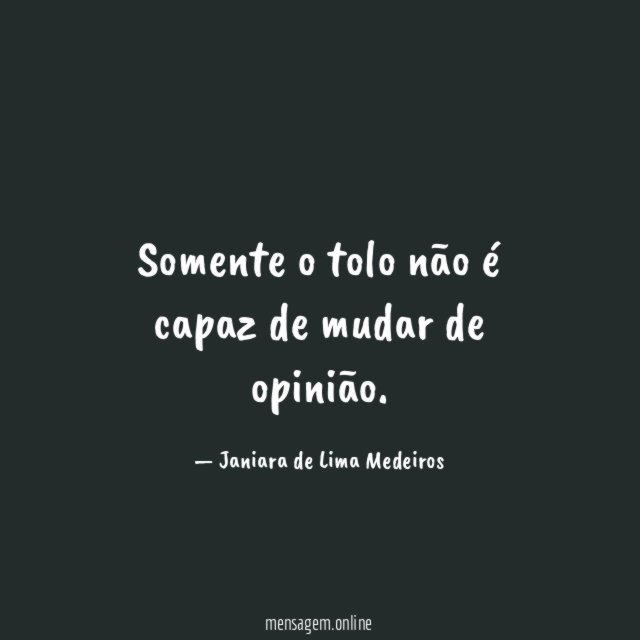 Somente o tolo não é capaz de mudar de opinião