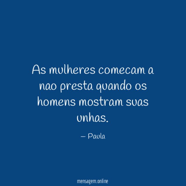 As mulheres comecam a nao presta quando os homens mostram suas unhas