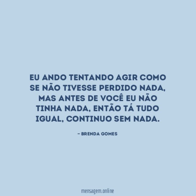 Eu ando tentando agir como se não tivesse perdido nada