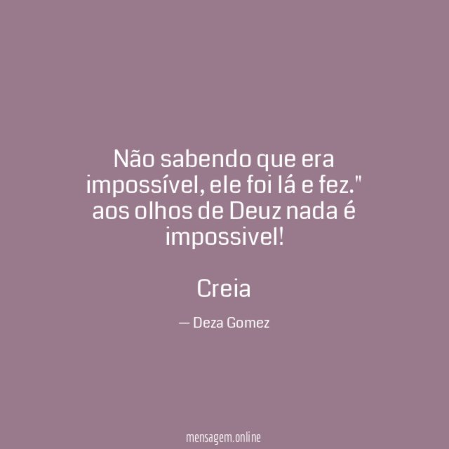 "Não sabendo que era impossível, ele foi lá e fez."