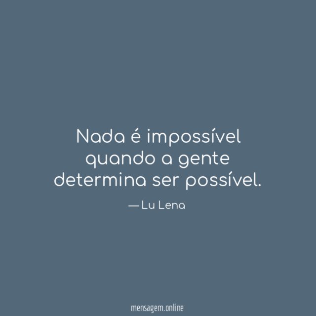 Nada é impossível quando a gente determina ser possível