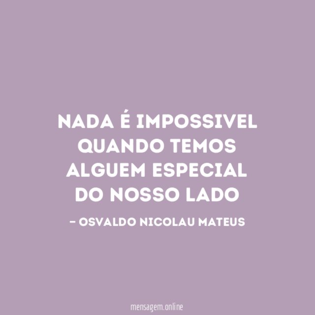 nada é impossivel quando temos alguem especial do nosso lado