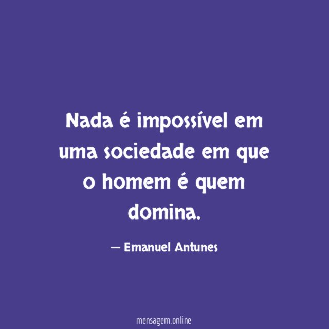 Nada é impossível em uma sociedade em que o homem é quem domina