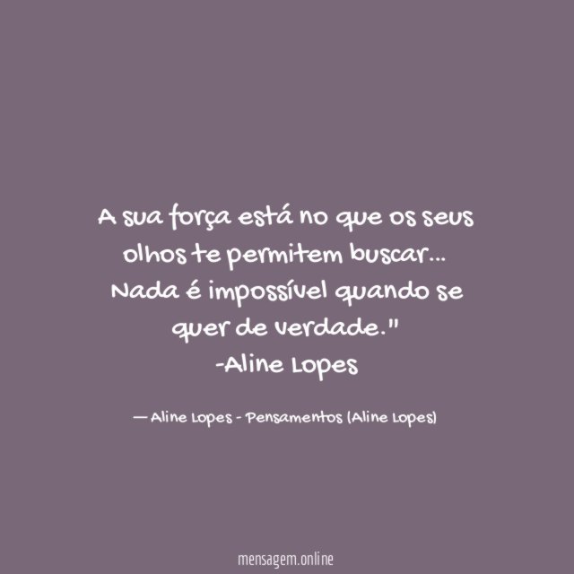 "A sua força está no que os seus olhos te permitem buscar… Nada é impossível quando se quer de verdade."