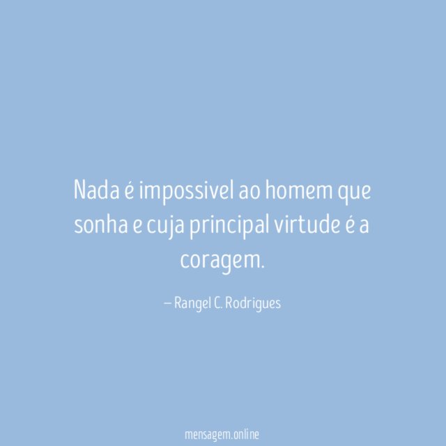 Nada é impossivel ao homem que sonha e cuja principal virtude é a coragem
