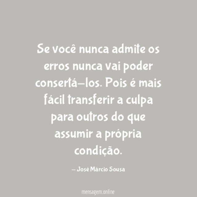 Se você nunca admite os erros nunca vai poder consertá-los