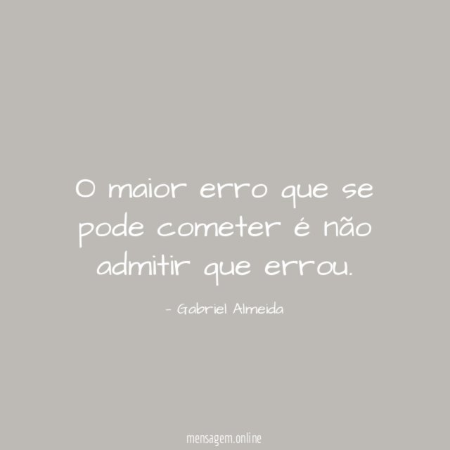 O maior erro que se pode cometer é não admitir que errou