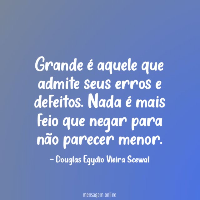 Grande é aquele que admite seus erros e defeitos