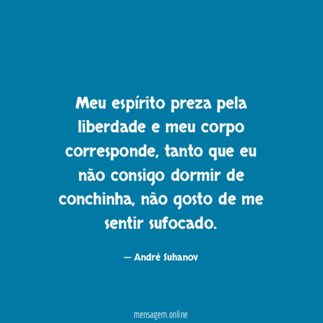 Meu espírito preza pela liberdade e meu corpo corresponde