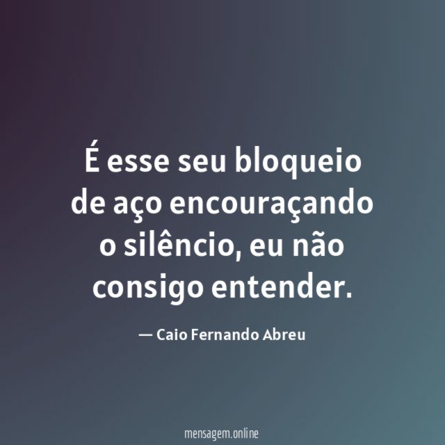 É esse seu bloqueio de aço encouraçando o silêncio