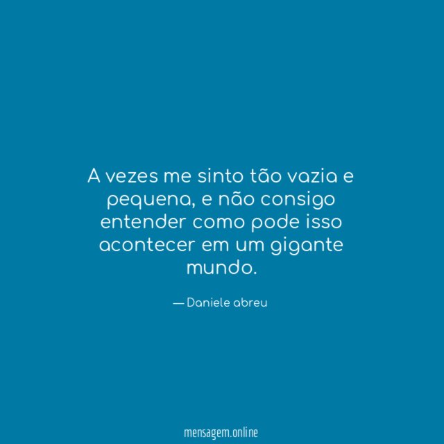 A vezes me sinto tão vazia e pequena