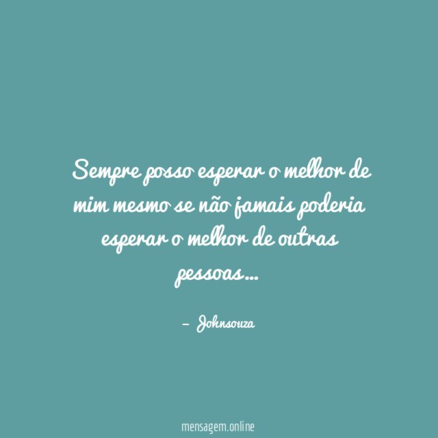 Sempre posso esperar o melhor de mim mesmo