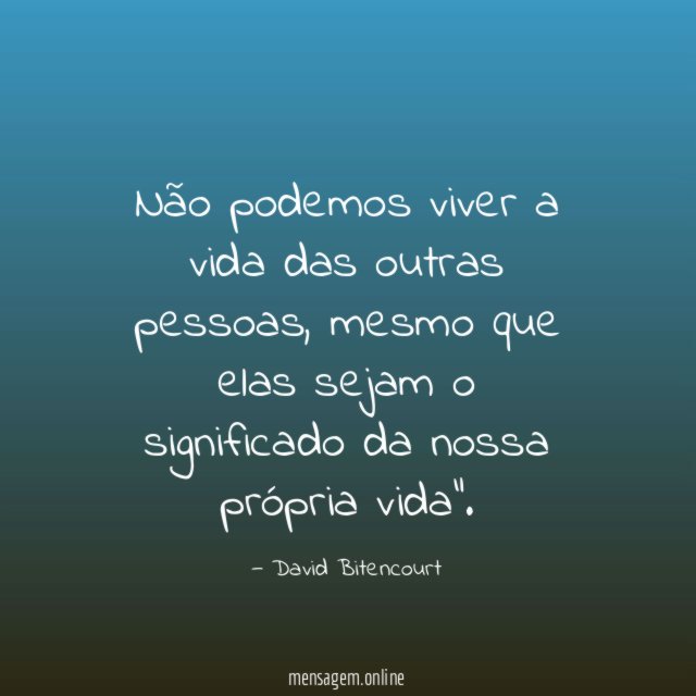 Não podemos viver a vida das outras pessoas