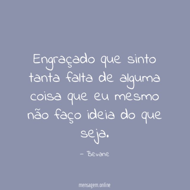Engraçado que sinto tanta falta de alguma coisa
