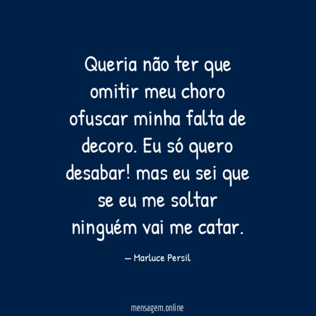 Queria não ter que omitir meu choro ofuscar minha