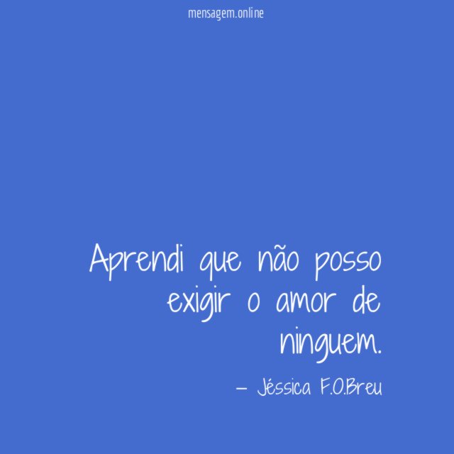 Aprendi que não posso exigir o amor de ninguem