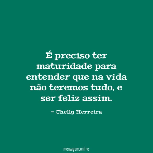 É preciso ter maturidade para entender que na vida não teremos tudo