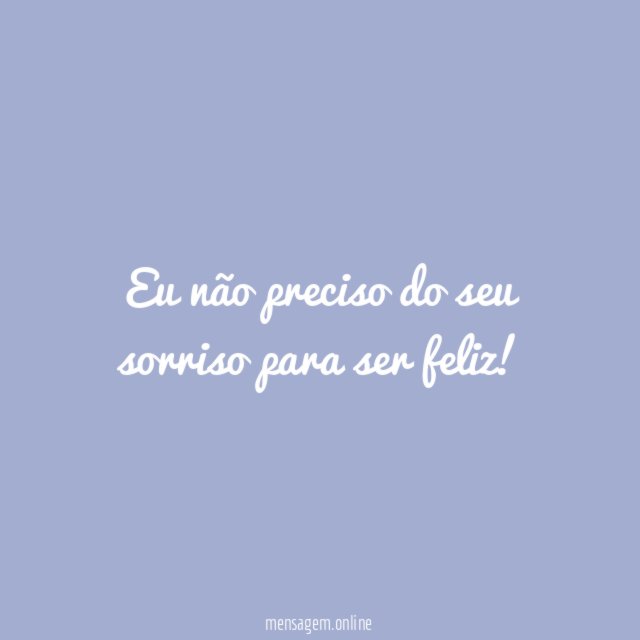Eu não preciso do seu sorriso para ser feliz