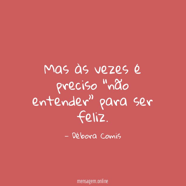 Mas às vezes é preciso “não entender” para ser feliz