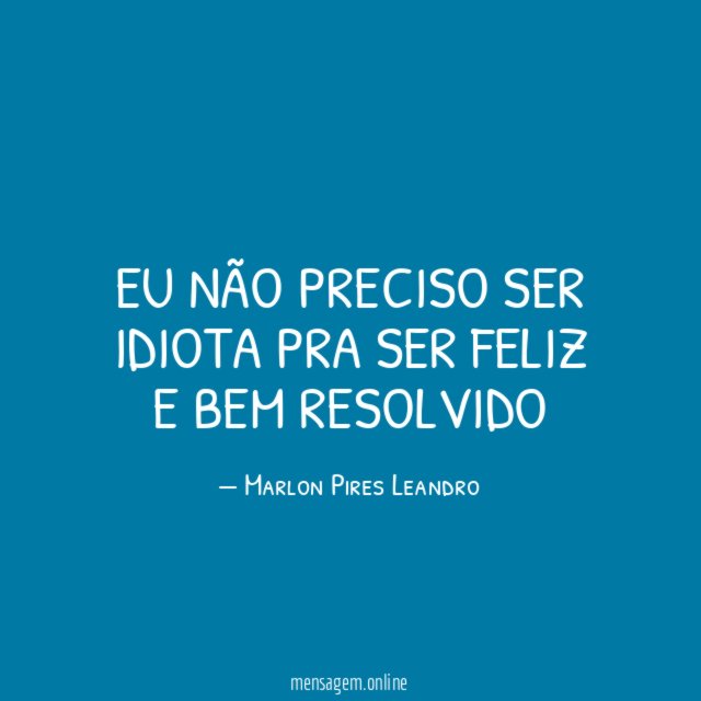 Eu não preciso ser idiota pra ser feliz e bem resolvido"