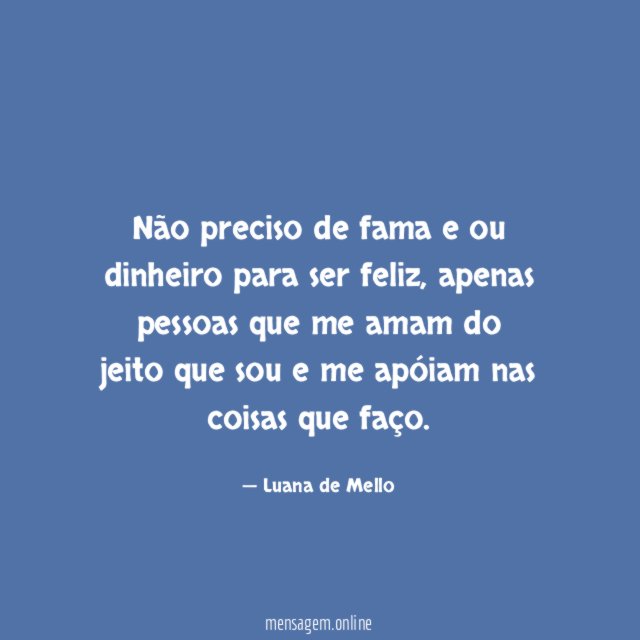 Não preciso de fama e ou dinheiro para ser feliz