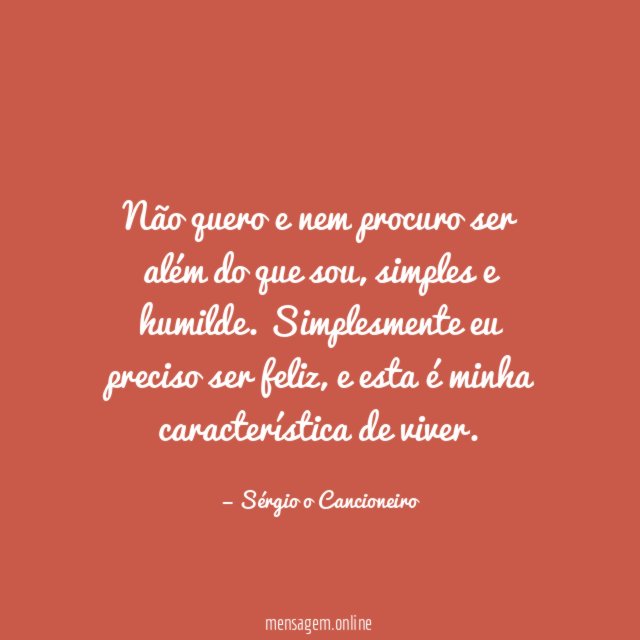 Não quero e nem procuro ser além do que sou