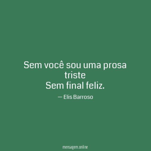 Sem você sou uma prosa triste Sem final feliz