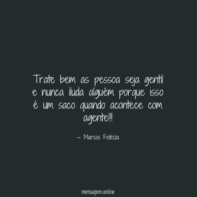 Trate bem as pessoa seja gentil e nunca