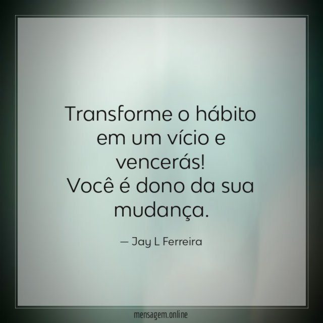 Transforme o hábito em um vício e vencerás