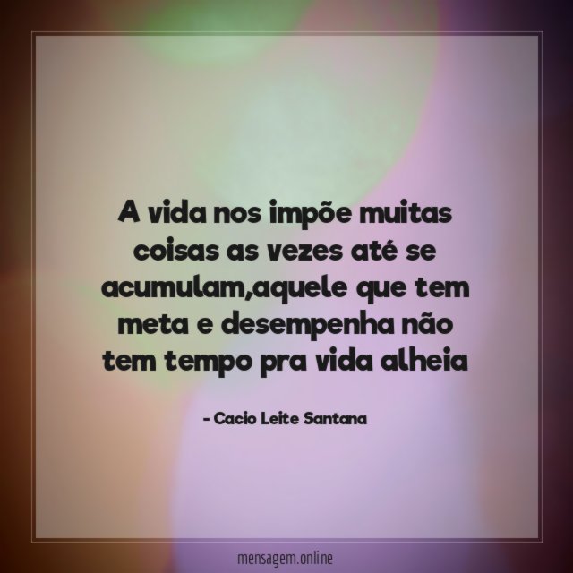 A vida nos impõe muitas coisas as vezes até se acumulam
