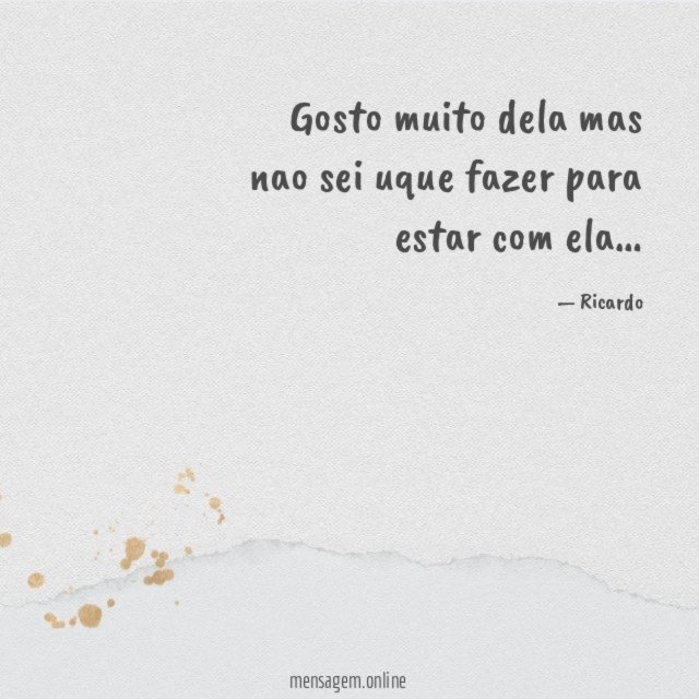 Gosto muito dela mas nao sei uque fazer para estar com ela