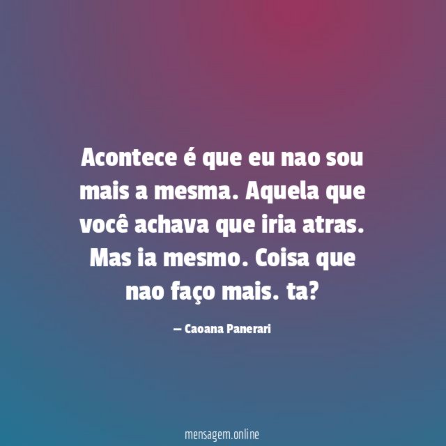Acontece é que eu nao sou mais a mesma