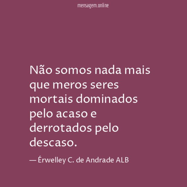 Não somos nada mais que meros seres mortais