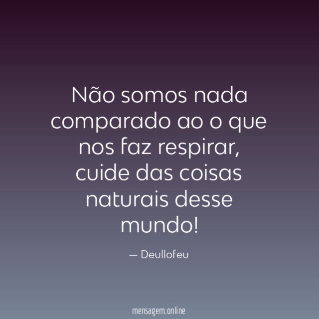 Não somos nada comparado ao o que nos faz respirar